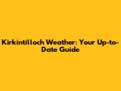 Kirkintilloch Weather: Your Up-to-Date Guide