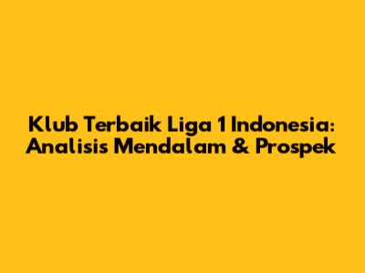 Klub Terbaik Liga 1 Indonesia: Analisis Mendalam & Prospek