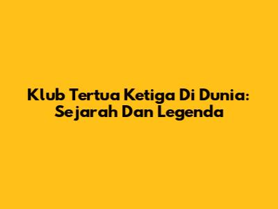 Klub Tertua Ketiga Di Dunia: Sejarah Dan Legenda
