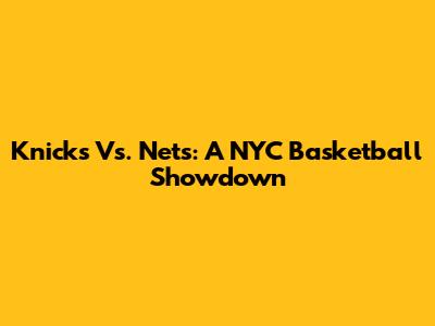 Knicks Vs. Nets: A NYC Basketball Showdown