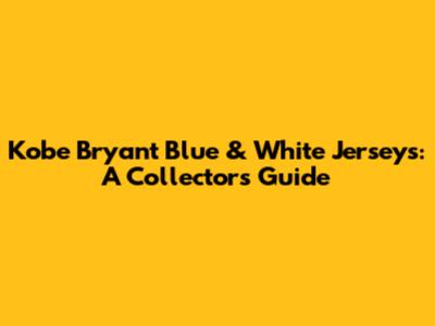 Kobe Bryant Blue & White Jerseys: A Collector's Guide