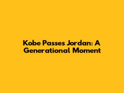 Kobe Passes Jordan: A Generational Moment