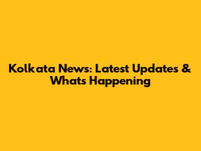 Kolkata News: Latest Updates & What's Happening