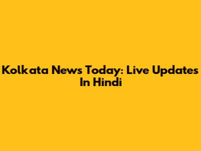 Kolkata News Today: Live Updates In Hindi