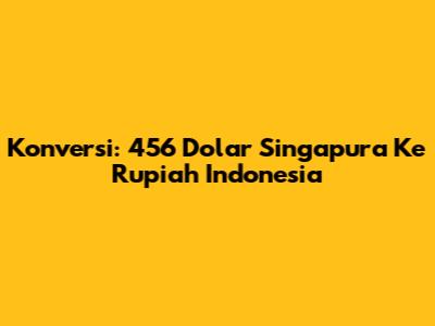 Konversi: 456 Dolar Singapura Ke Rupiah Indonesia