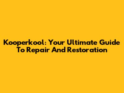 Kooperkool: Your Ultimate Guide To Repair And Restoration