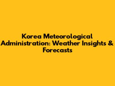 Korea Meteorological Administration: Weather Insights & Forecasts