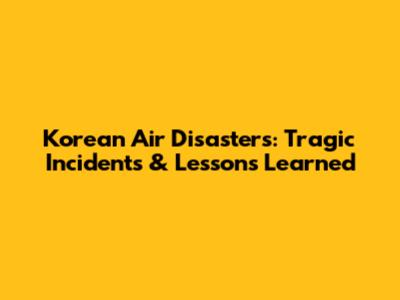 Korean Air Disasters: Tragic Incidents & Lessons Learned