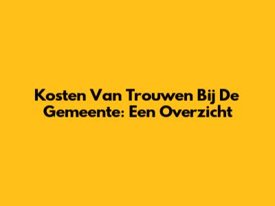 Kosten Van Trouwen Bij De Gemeente: Een Overzicht