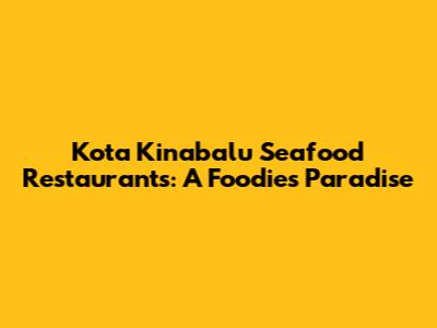 Kota Kinabalu Seafood Restaurants: A Foodie's Paradise