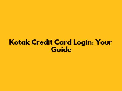 Kotak Credit Card Login: Your Guide