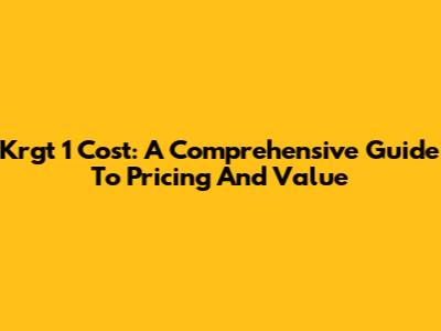 Krgt 1 Cost: A Comprehensive Guide To Pricing And Value