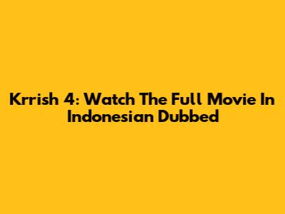 Krrish 4: Watch The Full Movie In Indonesian Dubbed