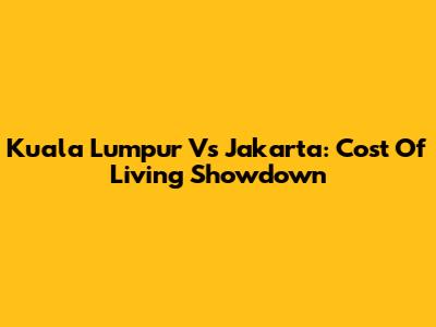Kuala Lumpur Vs Jakarta: Cost Of Living Showdown