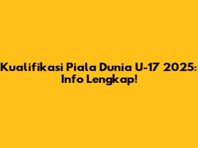 Kualifikasi Piala Dunia U-17 2025: Info Lengkap!