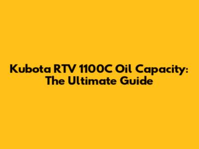 Kubota RTV 1100C Oil Capacity: The Ultimate Guide