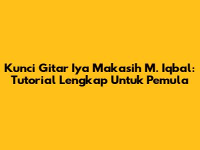 Kunci Gitar 'Iya Makasih' M. Iqbal: Tutorial Lengkap Untuk Pemula