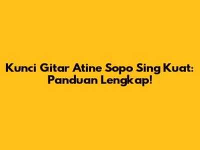 Kunci Gitar Atine Sopo Sing Kuat: Panduan Lengkap!