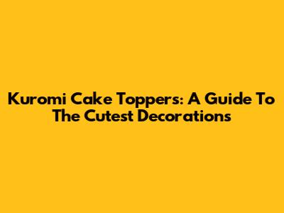 Kuromi Cake Toppers: A Guide To The Cutest Decorations