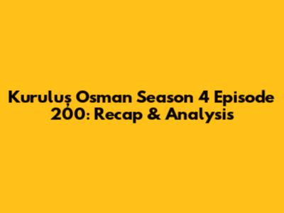 Kuruluş Osman Season 4 Episode 200: Recap & Analysis
