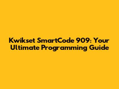 Kwikset SmartCode 909: Your Ultimate Programming Guide