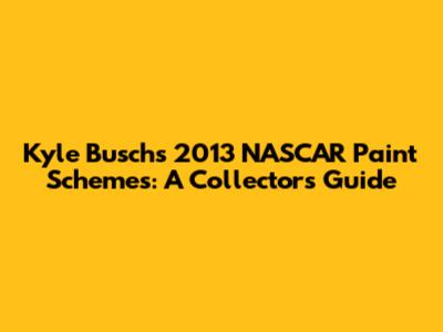 Kyle Busch's 2013 NASCAR Paint Schemes: A Collector's Guide