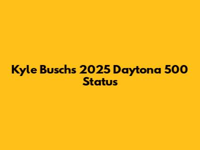 Kyle Busch's 2025 Daytona 500 Status