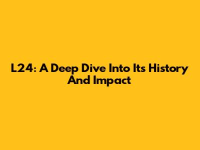 L24: A Deep Dive Into Its History And Impact