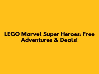 LEGO Marvel Super Heroes: Free Adventures & Deals!