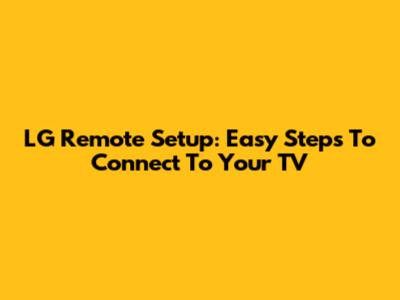 LG Remote Setup: Easy Steps To Connect To Your TV