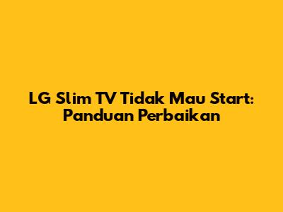 LG Slim TV Tidak Mau Start: Panduan Perbaikan