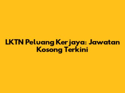 LKTN Peluang Kerjaya: Jawatan Kosong Terkini