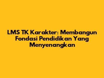 LMS TK Karakter: Membangun Fondasi Pendidikan Yang Menyenangkan