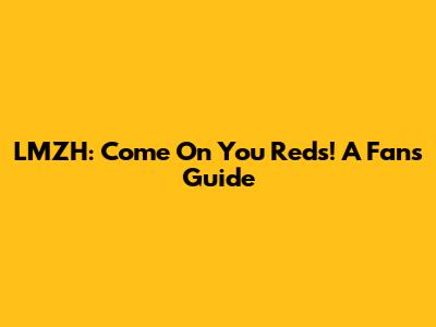 LMZH: Come On You Reds! A Fan's Guide