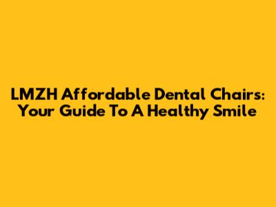 LMZH Affordable Dental Chairs: Your Guide To A Healthy Smile