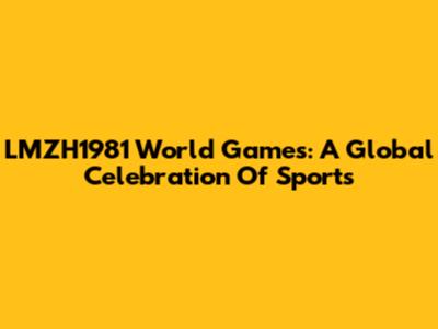 LMZH1981 World Games: A Global Celebration Of Sports