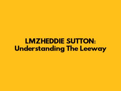 LMZHEDDIE SUTTON: Understanding The Leeway