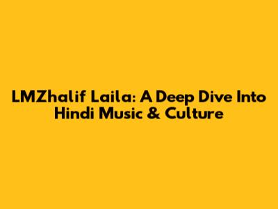 LMZhalif Laila: A Deep Dive Into Hindi Music & Culture