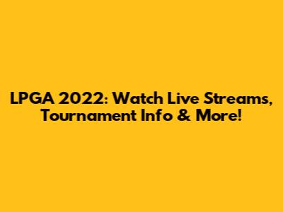 LPGA 2022: Watch Live Streams, Tournament Info & More!
