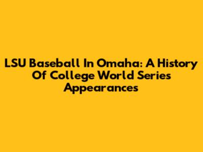 LSU Baseball In Omaha: A History Of College World Series Appearances