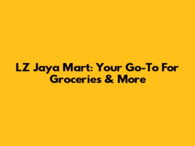 LZ Jaya Mart: Your Go-To For Groceries & More