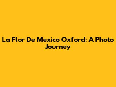La Flor De Mexico Oxford: A Photo Journey