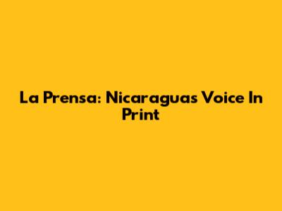 La Prensa: Nicaragua's Voice In Print