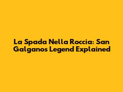 La Spada Nella Roccia: San Galgano's Legend Explained