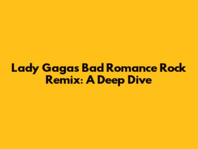 Lady Gaga's 'Bad Romance' Rock Remix: A Deep Dive