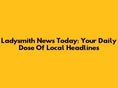 Ladysmith News Today: Your Daily Dose Of Local Headlines