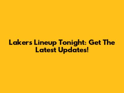 Lakers Lineup Tonight: Get The Latest Updates!