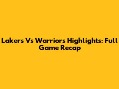 Lakers Vs Warriors Highlights: Full Game Recap