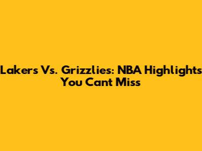 Lakers Vs. Grizzlies: NBA Highlights You Can't Miss