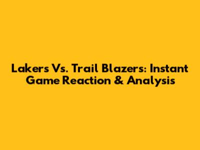 Lakers Vs. Trail Blazers: Instant Game Reaction & Analysis